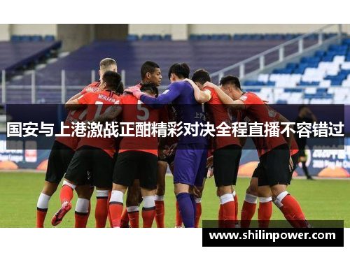 国安与上港激战正酣精彩对决全程直播不容错过