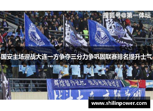 国安主场迎战大连一方争夺三分力争巩固联赛排名提升士气