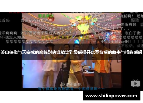 釜山偶像与天安成的巅峰对决谁能笑到最后揭开比赛背后的故事与精彩瞬间