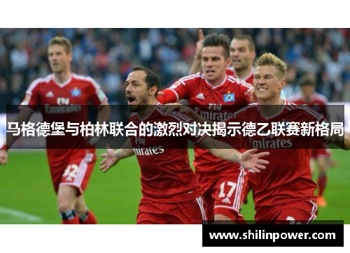 马格德堡与柏林联合的激烈对决揭示德乙联赛新格局