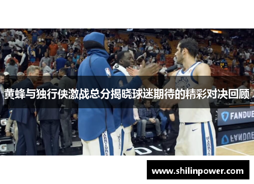 黄蜂与独行侠激战总分揭晓球迷期待的精彩对决回顾