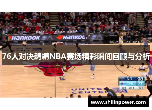 76人对决鹈鹕NBA赛场精彩瞬间回顾与分析