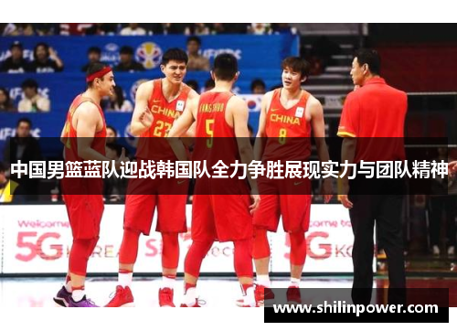 中国男篮蓝队迎战韩国队全力争胜展现实力与团队精神