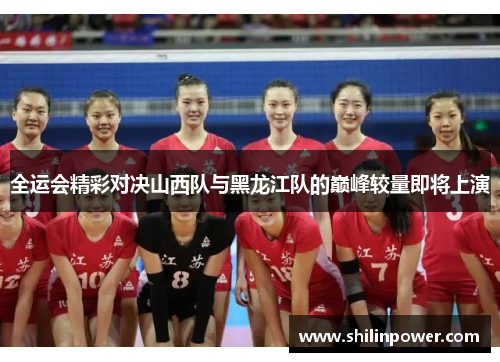 全运会精彩对决山西队与黑龙江队的巅峰较量即将上演