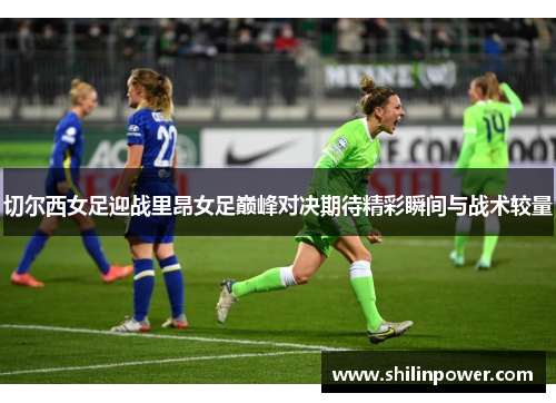 切尔西女足迎战里昂女足巅峰对决期待精彩瞬间与战术较量