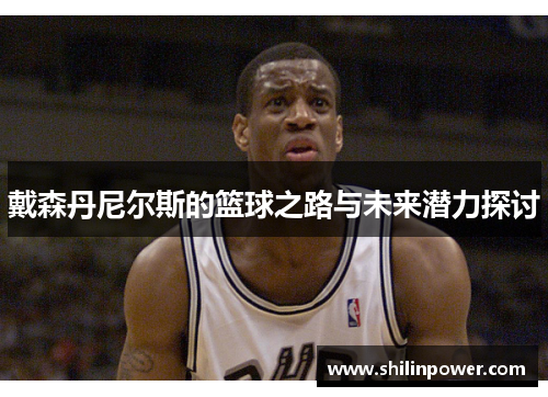 戴森丹尼尔斯的篮球之路与未来潜力探讨