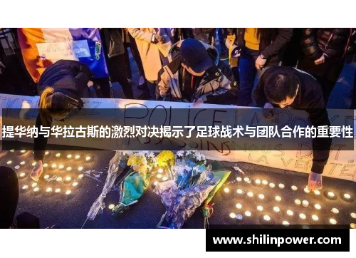 提华纳与华拉古斯的激烈对决揭示了足球战术与团队合作的重要性