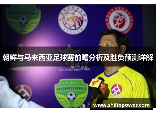 朝鲜与马来西亚足球赛前瞻分析及胜负预测详解