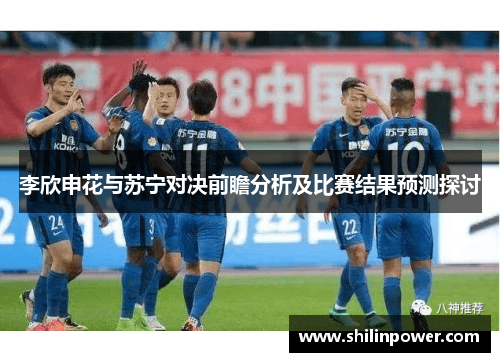 李欣申花与苏宁对决前瞻分析及比赛结果预测探讨