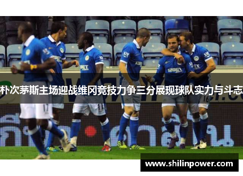 朴次茅斯主场迎战维冈竞技力争三分展现球队实力与斗志