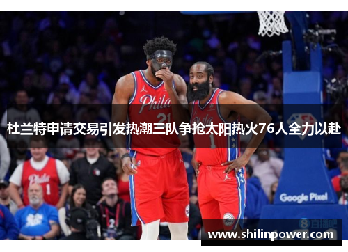 杜兰特申请交易引发热潮三队争抢太阳热火76人全力以赴