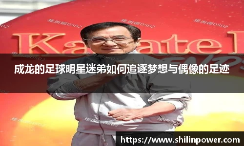 成龙的足球明星迷弟如何追逐梦想与偶像的足迹