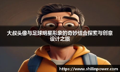 大叔头像与足球明星形象的奇妙结合探索与创意设计之旅