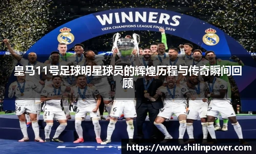 皇马11号足球明星球员的辉煌历程与传奇瞬间回顾