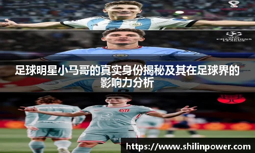 足球明星小马哥的真实身份揭秘及其在足球界的影响力分析